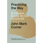 Practicing The Way - be with Jesus, become like him, do as he did