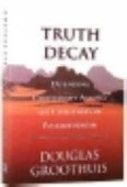 Truth Decay - defending christianity against the challenges of postmodernism