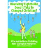 How Many Lightbulbs Does It Take To Change a Christian? - A pocket guide to shrinking your ecological footprint