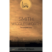 Smith Wigglesworth - the complete story